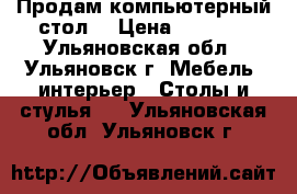 Продам компьютерный стол  › Цена ­ 1 200 - Ульяновская обл., Ульяновск г. Мебель, интерьер » Столы и стулья   . Ульяновская обл.,Ульяновск г.